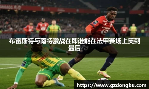 布雷斯特与南特激战在即谁能在法甲赛场上笑到最后