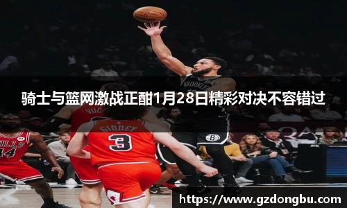 骑士与篮网激战正酣1月28日精彩对决不容错过
